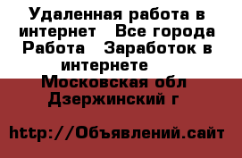 Удаленная работа в интернет - Все города Работа » Заработок в интернете   . Московская обл.,Дзержинский г.